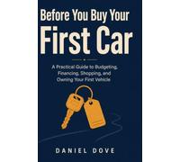 Before You Buy Your First Car: A Practical Guide to Budgeting, Financing, Shopping, and Owning Your First Vehicle