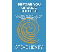 BEFORE YOU CHOOSE COLLEGE: A REAL-WORLD GUIDE TO CHOOSING THE CAREER AND EDUCATION PATH FOR THE LIFE YOU WANT (Education Path, Career, Future)