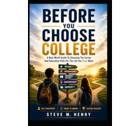 BEFORE YOU CHOOSE COLLEGE: A Real-World Guide To Choosing The Education Path For The Career And Future You Truly Want (Education Path, Career, Future)