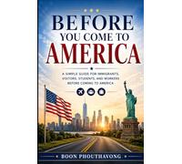 Before You Come to America: A Simple Guide for Immigrants, Visitors, Students, and Workers Before Coming to America