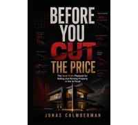 BEFORE YOU CUT THE PRICE: The Hard-Truth Playbook for Selling and Renting Property in the AI Flood-Without Begging, Bluffing, or Bleeding Margin