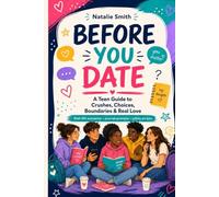 Before You Date: A Teen Guide to Crushes, Choices, Boundaries & Real Love