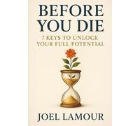 Before You Die: 7 Keys to Unlock Your Full Potential