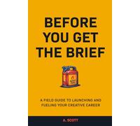 Before You Get The Brief: A Field Guide To Launching and Fueling Your Creative Career