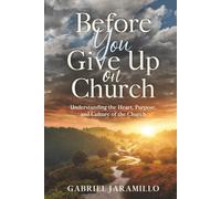 Before You Give Up on Church: Understanding the Heart, Purpose, and Culture of the Church (Before You Give up on Church Series)