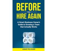 Before You Hire Again: A Business Owner;s Guide to Growing A Team that Actually Works