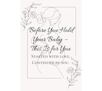 Before You Hold Your Baby - This Is for You: Started with love. Continued by you.