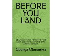 BEFORE YOU LAND: 25 Crucial Things Foreigners Must Learn to Survive and Achieve the American Dream.