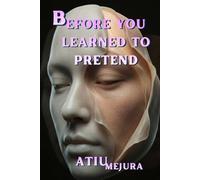 BEFORE YOU LEARNED TO PRETEND: How Pain, Silence, and Survival Shaped the Person You Are Today