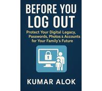 Before You Log Out: Protect Your Digital Legacy, Passwords, Photos & Accounts for Your Family’s Future