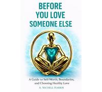 Before You Love Someone Else: A Guide to Self-Worth, Boundaries, and Choosing Healthy Love