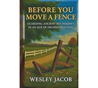 Before You Move a Fence: Guarding Ancient Boundaries in an Age of Deconstruction (Faith and Culture Series)