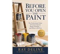 BEFORE YOU OPEN THE PAINT: The Professional Order of Custom Interior House Painting, and What to Do First (The Professional Home Painting Series)