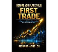BEFORE YOU PLACE YOUR FIRST TRADE: A Beginner’s Guide to Understanding How Markets Really Work