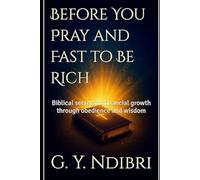 Before You Pray and Fast to Be Rich: Biblical secrets to financial growth through obedience and wisdom