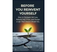 BEFORE YOU REINVENT YOURSELF: How to Navigate Job Loss, Rebuild Self-Trust, and Design a Life That Doesn't Break You.