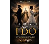 BEFORE YOU SAY I DO: A CLEAR GUIDE TO CHOOSING RIGHT AND BNUILDING A LASTING MARRIAGE.