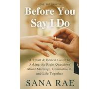 BEFORE YOU SAY I DO: A Smart & Honest Guide to Asking the Right Questions About Marriage, Commitment, and Life Together (Love, But Smarter)