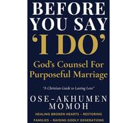 Before You Say “I Do” God’s Counsel for Purposeful Marriage: A Prophetic Guide for Singles, Couples, and Christian Homes