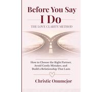 Before You Say I Do: The Love Clarity Method: How to Choose the Right Partner, Avoid Costly Mistakes, and Build a Relationship That Lasts