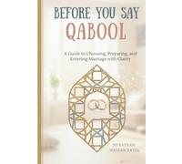BEFORE YOU SAY QABOOL: A Guide to Choosing, Preparing, and Entering Marriage with Clarity