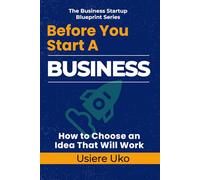 Before You Start a Business: How to Choose an Idea That Will Work: 1 (The Business Startup Blueprint Series)