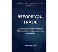 Before You Trade: A Complete Beginner's Guide to Forex Trading, Trading Platforms, Market Structure, Technical Analysis, Trading Psychology and Risk Management (Foundation of Trading Series)