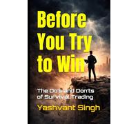Before You Try to Win: The Do’s and Don’ts of Survival Trading (Survive First Profit Later - Futures and Options Trading)