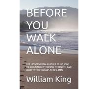 BEFORE YOU WALK ALONE: LIFE LESSONS FROM A FATHER TO HIS SONS ON ACOUNTABILITY, MENTAL STRENGTH, AND WHAT IT TRULY MEANS TO BE A MAN