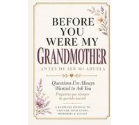Before You Were My Grandmother (Antes de Ser Mi Abuela): Questions I’ve Always Wanted to Ask You / Preguntas que siempre he querido hacerte: A ... to Capture Your Story, Memories & Life