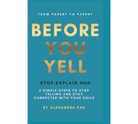 Before You Yell: Stop • Explain • Hug 3 Simple Steps to Stop Yelling and Stay Connected with Your Child