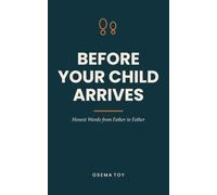 Before Your Child Arrives: Honest Words from Father to Father - the Book for First-Time Dads. A Gift for Expecting Fathers During Pregnancy and Birth