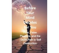 Before Your Mind Decides for You: Fear, False Pleasure, and the Quiet Path to Self-Destruction