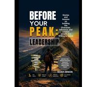 BEFORE YOUR PEAK: LEADERSHIP: Stories and Lessons on Building the Character, Influence, and Wisdom People Are Willing to Follow