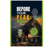BEFORE YOUR PEAK: MONEY: Stories and Lessons on Building the Character, Habits, and Financial Wisdom Wealth Can Trust