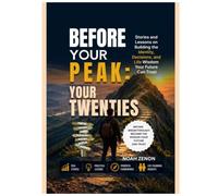 BEFORE YOUR PEAK: YOUR TWENTIES: Stories and Lessons on Building the Identity, Decisions, and Life Wisdom Your Future Can Trust