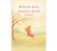 Befreie Dein inneres Kind von familiären Begrenzungen: Entdecke die Kraft der Selbstbefreiung: Heile emotionale Wunden, überwinde familiäre Begrenzungen und finde Dein wahres Selbst
