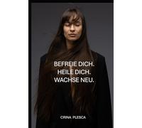 BEFREIE DICH. HEILE DICH SELBST. WACHSE NEU.: BAUE DEIN LEBEN NEU AUF DURCH DISZIPLIN, SELBSTLIEBE UND POSITIVES DENKEN