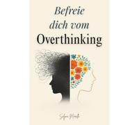 Befreie dich vom Overthinking: Positive Psychologie nutzen, um negative Gedanken loszulassen, Stress zu bewältigen und innere Ruhe zu finden