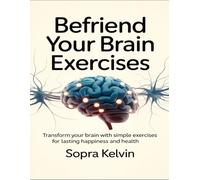 Befriend Your Brain Exercises: Transform Your Brain With Simple Exercises For Lasting Happiness And Health