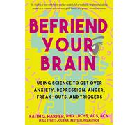 Befriend Your Brain: Using Science to Get Over Anxiety, Depression, Anger, Freak-Outs, and Triggers (5-Minute Therapy)