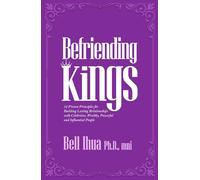 Befriending Kings: 12 Proven Principles for Building Lasting Relationships with Celebrities, Wealthy, Powerful & Influential People