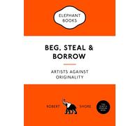 Beg, steal and borrow: artists against originality (Elephant Book)