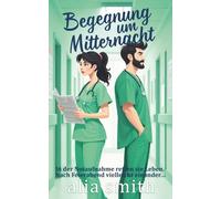 Begegnung um Mitternacht: Eine Grumpy-x-Sunshine-Romanze mit erzwungener Nähe in der Notaufnahme (Romantik am Arbeitsplatz)