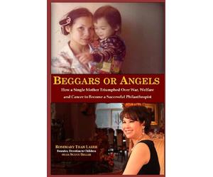 BEGGARS OR ANGELS: How a Single Mother Triumphed Over War, Welfare and Cancer to Become a Successful Philanthropist