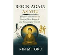 Begin Again, As You: Japanese Reflections on Starting Over, Renewal, and Returning to Yourself