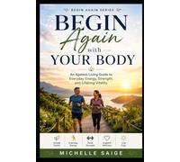 Begin Again with Your Body: An Ageless Living Guide to Everyday Energy, Strength, and Lifelong Vitality: 1
