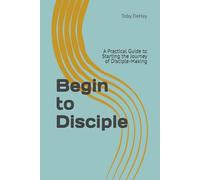Begin to Disciple: A Practical Guide to Starting the Journey of Disciple-Making (SHARE | CONNECT | SERVE | MULTIPLY)
