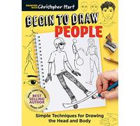 Begin to Draw People: Simple Techniques for Drawing the Head and Body (Drawing with Christopher Hart)