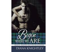 Begin Where We Are: A Scottish Time Travel Love Story (Kaitlyn and the Highlander)